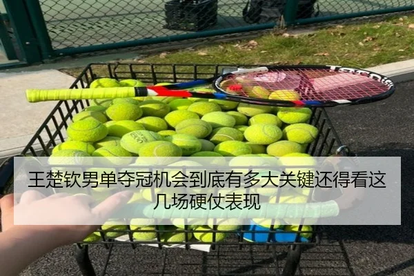 王楚钦男单夺冠机会到底有多大关键还得看这几场硬仗表现