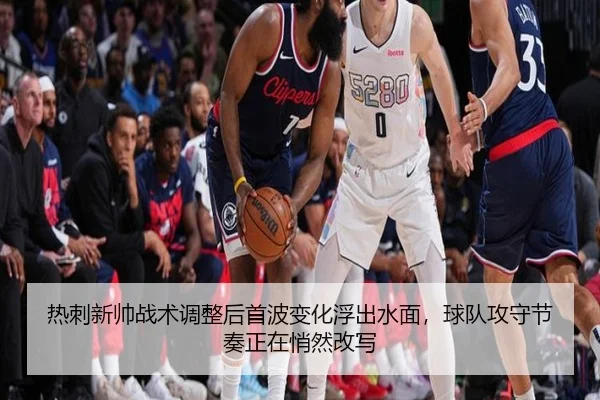 热刺新帅战术调整后首波变化浮出水面，球队攻守节奏正在悄然改写
